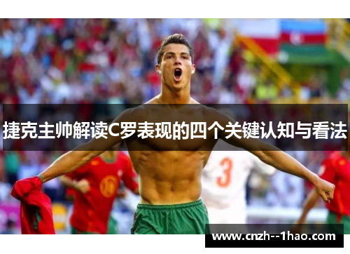 捷克主帅解读C罗表现的四个关键认知与看法 捷克主帅解读C罗表现的四个关键认知与看法