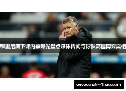 穆里尼奥下课内幕曝光盘点媒体传闻与球队高层博弈真相