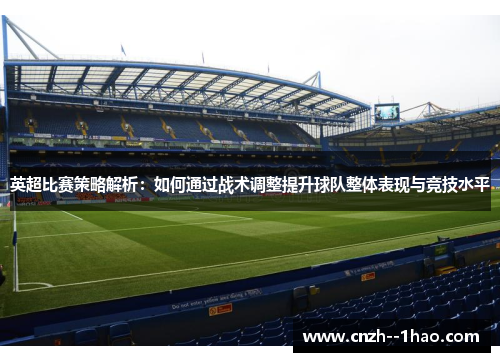 英超比赛策略解析:如何通过战术调整提升球队整体表现与竞技水平 英超比赛策略解析:如何通过战术调整提升球队整体表现与竞技水平