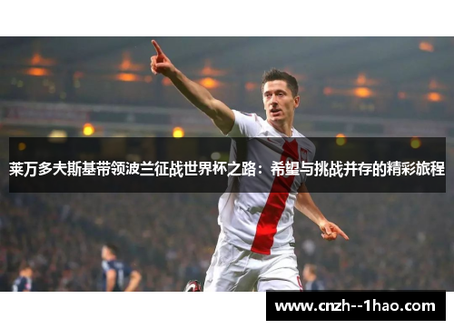 莱万多夫斯基带领波兰征战世界杯之路:希望与挑战并存的精彩旅程 莱万多夫斯基带领波兰征战世界杯之路:希望与挑战并存的精彩旅程