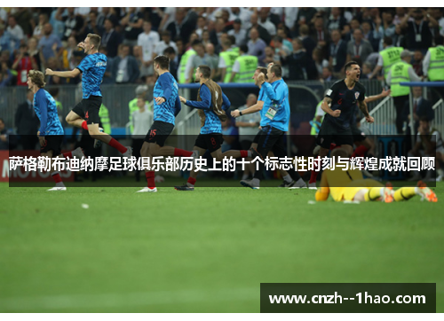 萨格勒布迪纳摩足球俱乐部历史上的十个标志性时刻与辉煌成就回顾 萨格勒布迪纳摩足球俱乐部历史上的十个标志性时刻与辉煌成就回顾