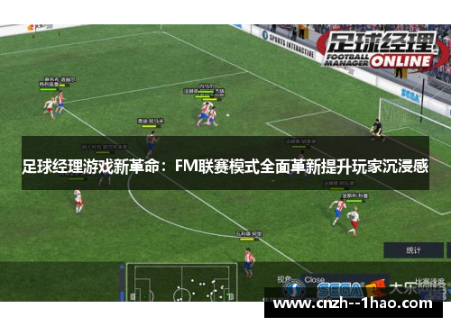 足球经理游戏新革命:FM联赛模式全面革新提升玩家沉浸感 足球经理游戏新革命:FM联赛模式全面革新提升玩家沉浸感