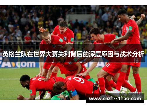 英格兰队在世界大赛失利背后的深层原因与战术分析