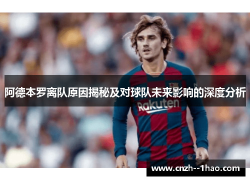 阿德本罗离队原因揭秘及对球队未来影响的深度分析