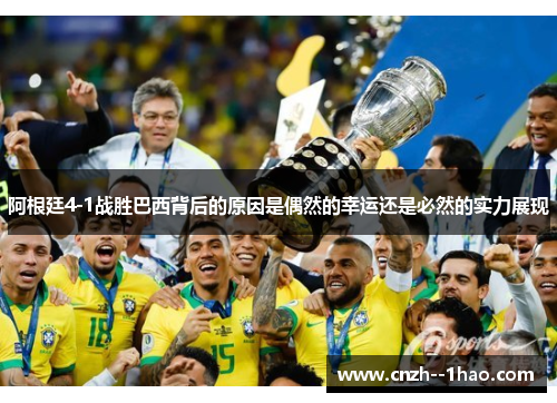 阿根廷4-1战胜巴西背后的原因是偶然的幸运还是必然的实力展现