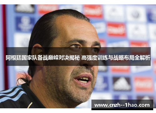 阿根廷国家队备战巅峰对决揭秘 高强度训练与战略布局全解析 阿根廷国家队备战巅峰对决揭秘 高强度训练与战略布局全解析