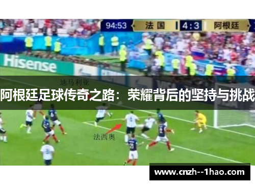 阿根廷足球传奇之路:荣耀背后的坚持与挑战 阿根廷足球传奇之路:荣耀背后的坚持与挑战