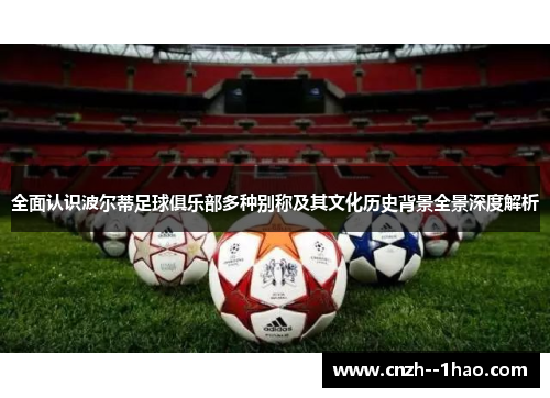 全面认识波尔蒂足球俱乐部多种别称及其文化历史背景全景深度解析