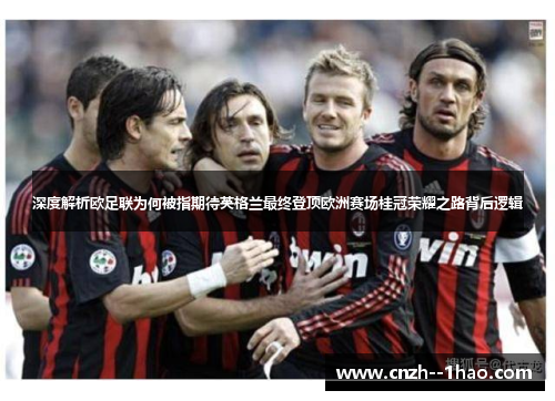 深度解析欧足联为何被指期待英格兰最终登顶欧洲赛场桂冠荣耀之路背后逻辑