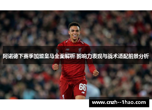 阿诺德下赛季加盟皇马全面解析 影响力表现与战术适配前景分析 阿诺德下赛季加盟皇马全面解析 影响力表现与战术适配前景分析