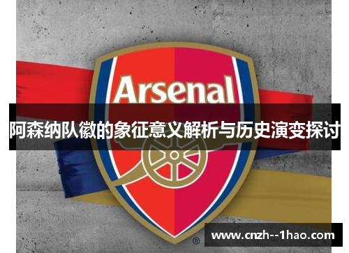 阿森纳队徽的象征意义解析与历史演变探讨
