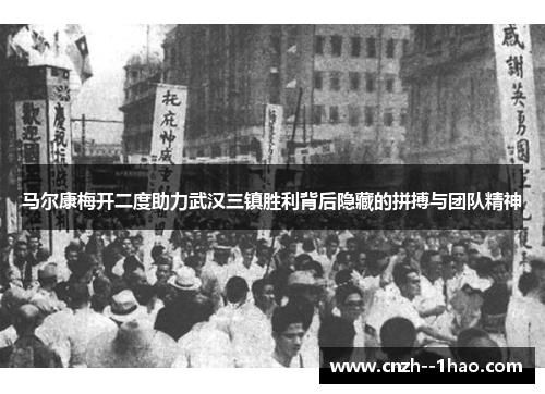 马尔康梅开二度助力武汉三镇胜利背后隐藏的拼搏与团队精神