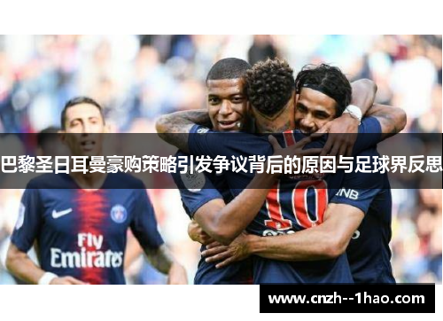 巴黎圣日耳曼豪购策略引发争议背后的原因与足球界反思