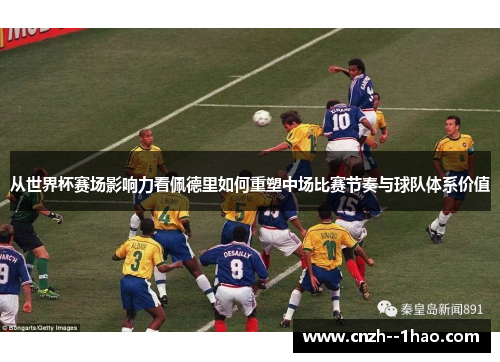 从世界杯赛场影响力看佩德里如何重塑中场比赛节奏与球队体系价值