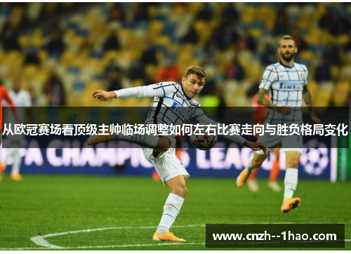 从欧冠赛场看顶级主帅临场调整如何左右比赛走向与胜负格局变化