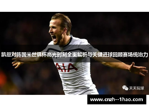 凯恩对阵国米世俱杯高光时刻全面解析与关键进球回顾赛场统治力