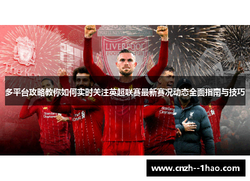 多平台攻略教你如何实时关注英超联赛最新赛况动态全面指南与技巧