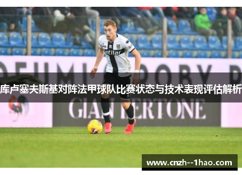 库卢塞夫斯基对阵法甲球队比赛状态与技术表现评估解析