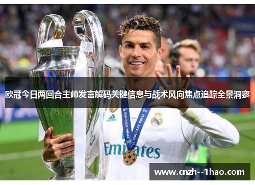 欧冠今日两回合主帅发言解码关键信息与战术风向焦点追踪全景洞察