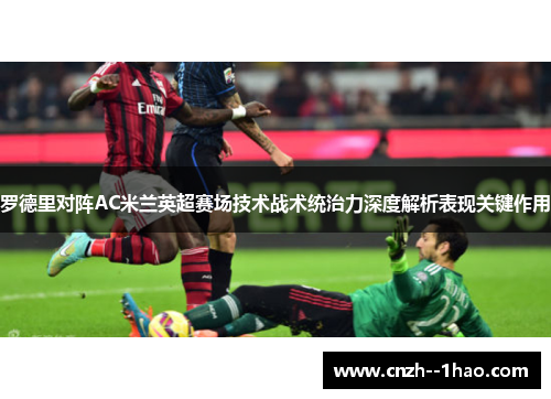 罗德里对阵AC米兰英超赛场技术战术统治力深度解析表现关键作用