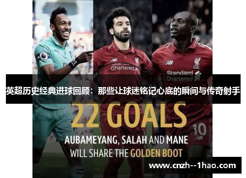 英超历史经典进球回顾：那些让球迷铭记心底的瞬间与传奇射手