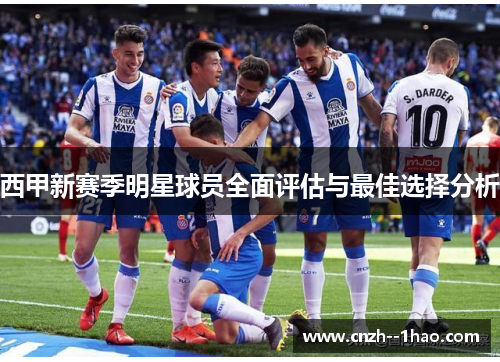 西甲新赛季明星球员全面评估与最佳选择分析