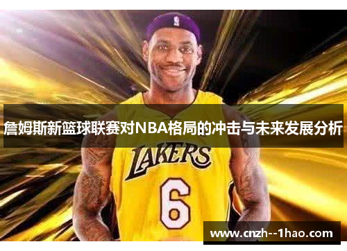 詹姆斯新篮球联赛对NBA格局的冲击与未来发展分析