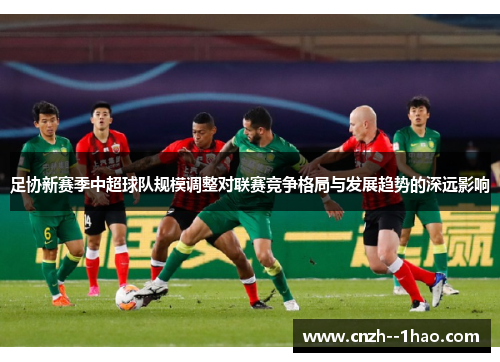 足协新赛季中超球队规模调整对联赛竞争格局与发展趋势的深远影响 足协新赛季中超球队规模调整对联赛竞争格局与发展趋势的深远影响