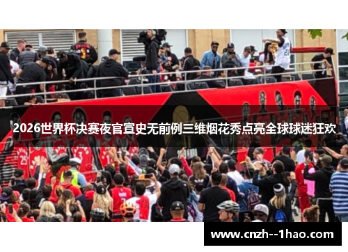 2026世界杯决赛夜官宣史无前例三维烟花秀点亮全球球迷狂欢 2026世界杯决赛夜官宣史无前例三维烟花秀点亮全球球迷狂欢