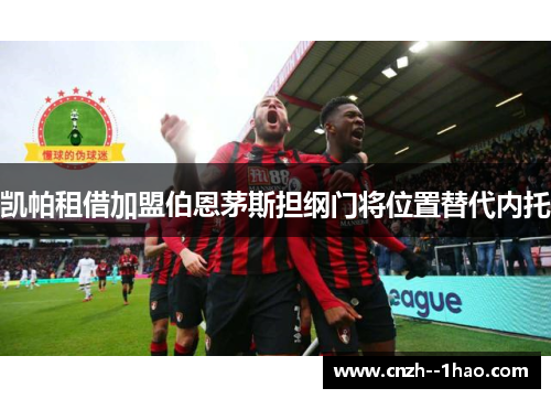 凯帕租借加盟伯恩茅斯担纲门将位置替代内托