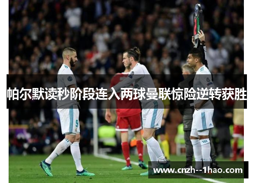 帕尔默读秒阶段连入两球曼联惊险逆转获胜