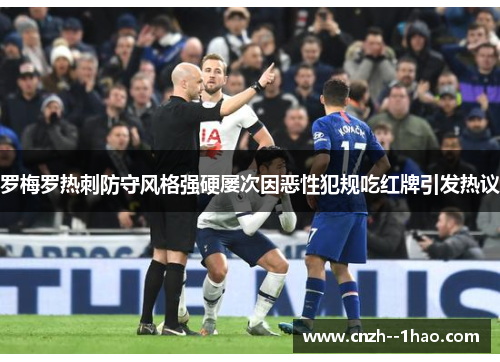 罗梅罗热刺防守风格强硬屡次因恶性犯规吃红牌引发热议