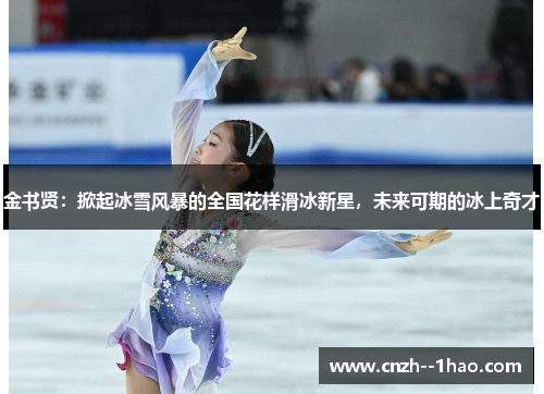 金书贤：掀起冰雪风暴的全国花样滑冰新星，未来可期的冰上奇才
