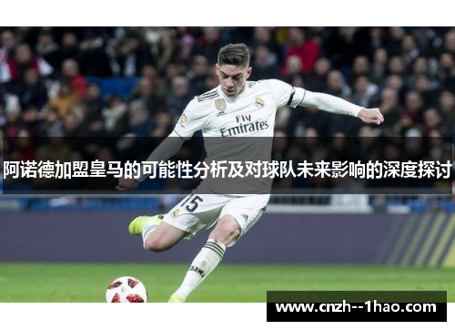 阿诺德加盟皇马的可能性分析及对球队未来影响的深度探讨