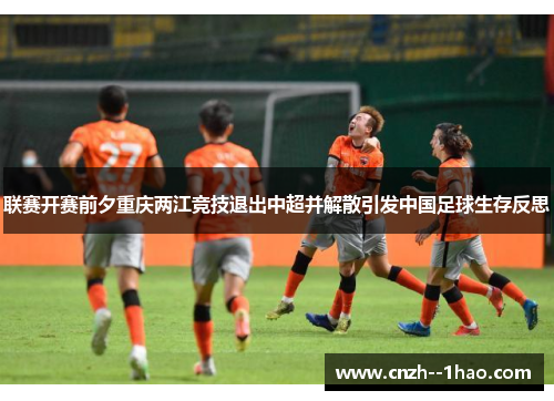联赛开赛前夕重庆两江竞技退出中超并解散引发中国足球生存反思