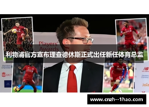 利物浦官方宣布理查德休斯正式出任新任体育总监 利物浦官方宣布理查德休斯正式出任新任体育总监