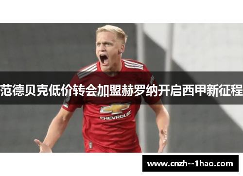范德贝克低价转会加盟赫罗纳开启西甲新征程 范德贝克低价转会加盟赫罗纳开启西甲新征程