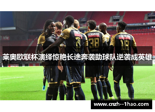 莱奥欧联杯演绎惊艳长途奔袭助球队逆袭成英雄 莱奥欧联杯演绎惊艳长途奔袭助球队逆袭成英雄