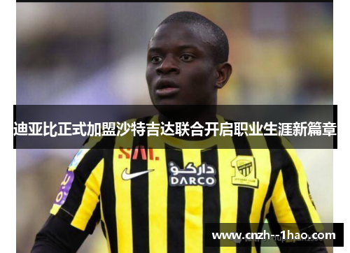 迪亚比正式加盟沙特吉达联合开启职业生涯新篇章 迪亚比正式加盟沙特吉达联合开启职业生涯新篇章